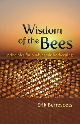 Wisdom of the Bees: Principles for Biodynamic Beekeeping by Berrevoets, Erik