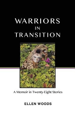 Warriors In Transition: A Memoir In Twenty-Eight Stories by Woods, Ellen