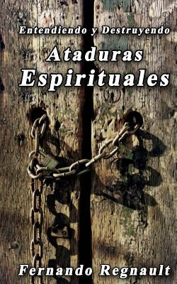 Eetendiendo y Destruyendo Ataduras Espirituales: Lo que no se ha dicho sobre ataduras espirituales by Regnault, Fernando