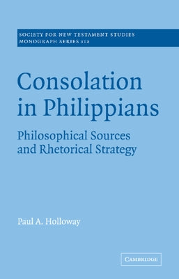 Consolation in Philippians: Philosophical Sources and Rhetorical Strategy by Holloway, Paul A.