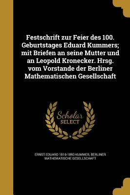 Festschrift zur Feier des 100. Geburtstages Eduard Kummers; mit Briefen an seine Mutter und an Leopold Kronecker. Hrsg. vom Vorstande der Berliner Mat by Kummer, Ernst Eduard 1810-1893