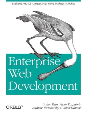 Enterprise Web Development: Building HTML5 Applications: From Desktop to Mobile by Fain, Yakov