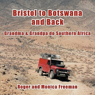 Bristol to Botswana and Back: Grandma & Grandpa Do Southern Africa by Freeman, Roger And Monica