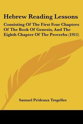Hebrew Reading Lessons: Consisting Of The First Four Chapters Of The Book Of Genesis, And The Eighth Chapter Of The Proverbs (1911) by Tregelles, Samuel Prideaux