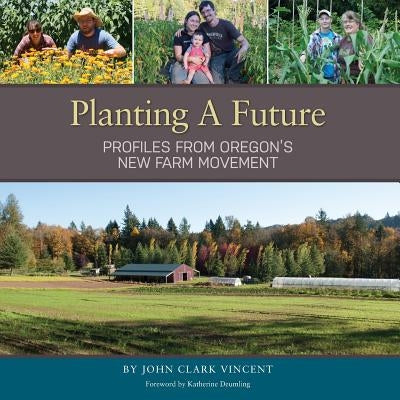 Planting A Future: Profiles from Oregon's New Farm Movement by Vincent, John Clark