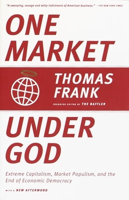 One Market Under God: Extreme Capitalism, Market Populism, and the End of Economic Democracy by Frank, Thomas