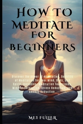 How to Meditate for Beginners: Discover the power of meditation, Benefits of Meditation for Your Mind, Body, and Spirit, Meditation Techniques, Mindf by Fuller, Mei