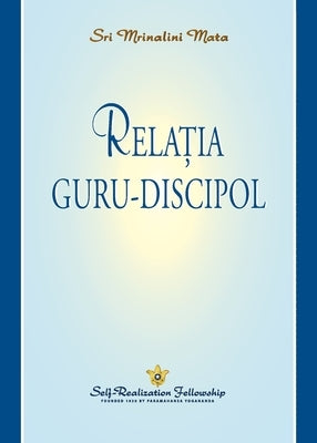 Relația guru-discipol (The Guru-Disciple Relationship--Romanian) by Mata, Sri Mrinalini