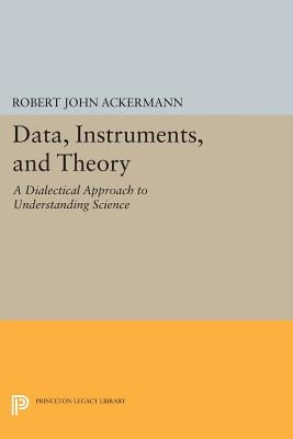 Data, Instruments, and Theory: A Dialectical Approach to Understanding Science by Ackermann, Robert John
