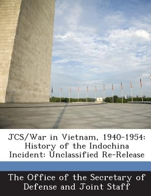 JCS/War in Vietnam, 1940-1954: History of the Indochina Incident: Unclassified Re-Release by The Office of the Secretary of Defense a
