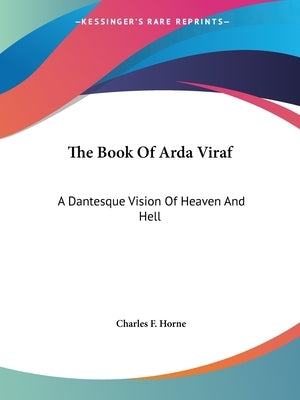The Book Of Arda Viraf: A Dantesque Vision Of Heaven And Hell by Horne, Charles F.