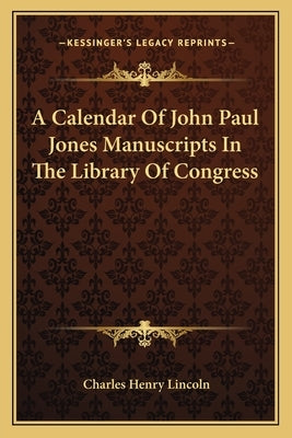 A Calendar Of John Paul Jones Manuscripts In The Library Of Congress by Lincoln, Charles Henry