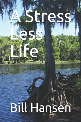 A Stress Less Life by Hansen, Bill