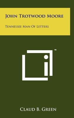 John Trotwood Moore: Tennessee Man Of Letters by Green, Claud B.