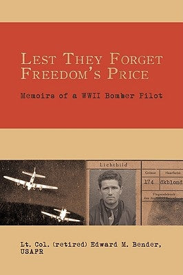 Lest They Forget Freedom's Price: Memoirs of a WWII Bomber Pilot by Lt Col (Ret) Edward M. Bender, Usafr
