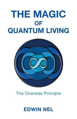 The Magic of Quantum Living: The Oneness Principle by Nel, Edwin