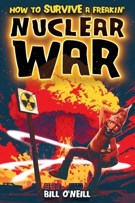How To Survive A Freakin' Nuclear War: How To Survive A Freakin' Nuclear War by O'Neill, Bill