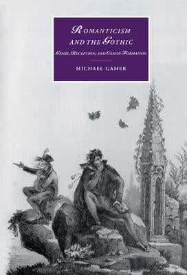 Romanticism and the Gothic: Genre, Reception, and Canon Formation by Gamer, Michael