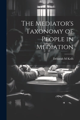 The Mediator's Taxonomy of People in Mediation by Kolb, Deborah M.