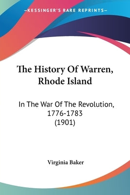The History Of Warren, Rhode Island: In The War Of The Revolution, 1776-1783 (1901) by Baker, Virginia