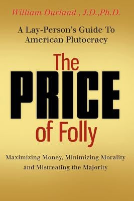 The Price of Folly: A Lay-Person's Guide To American Plutocracy by Durland, Christian