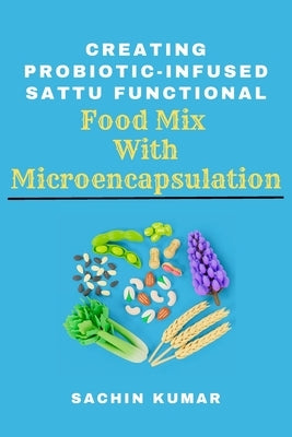 Creating Probiotic-infused Sattu Functional Food Mix With Microencapsulation by Kumar, Sachin