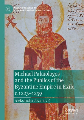 Michael Palaiologos and the Publics of the Byzantine Empire in Exile, C.1223-1259 by Jovanovic, Aleksandar