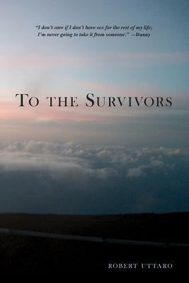 To the Survivors: One Man's Journey as a Rape Crisis Counselor with True Stories of Sexual Violence by Uttaro, Robert
