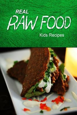 Real Raw Food - Kids Recipes: Raw diet cookbook for the raw lifestyle by Food, Real Raw