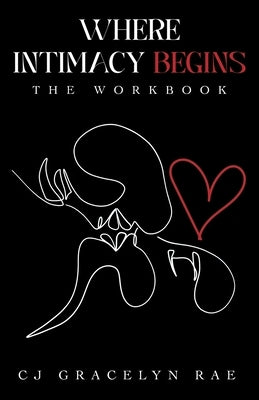 Where Intimacy Begins: The Workbook by Rae, Cj Gracelyn