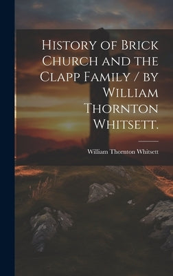 History of Brick Church and the Clapp Family / by William Thornton Whitsett. by Whitsett, William Thornton 1866-