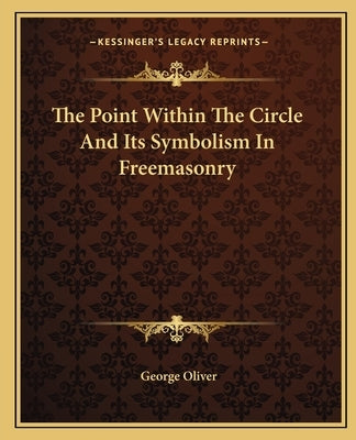 The Point Within The Circle And Its Symbolism In Freemasonry by Oliver, George