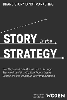 Story is the Strategy: How Strategic Narrative Transforms Brands by Woden