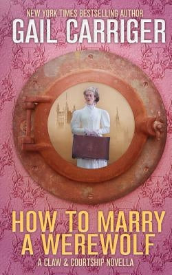 How To Marry A Werewolf: A Claw & Courtship Novella by Carriger, Gail