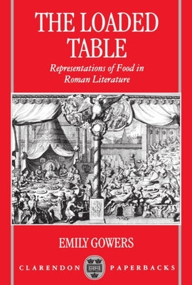 The Loaded Table: Representations of Food in Roman Literature by Gowers, Emily