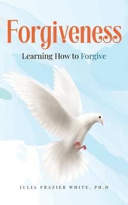 Forgiveness: Learning How to Forgive by White, Julia Frazier