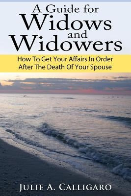 A Guide For Widows And Widowers: How to Get Your Affairs in Order After the Death of Your Spouse by Calligaro, Julie a.