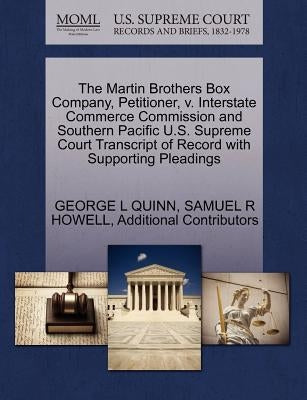 The Martin Brothers Box Company, Petitioner, V. Interstate Commerce Commission and Southern Pacific U.S. Supreme Court Transcript of Record with Suppo by Quinn, George L.