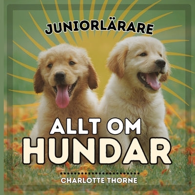 Juniorlärare, Allt Om Hundar: Lär Dig Allt om Människans Bästa Vän! by Thorne, Charlotte