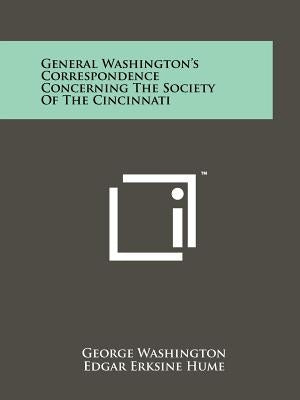 General Washington's Correspondence Concerning The Society Of The Cincinnati by Washington, George