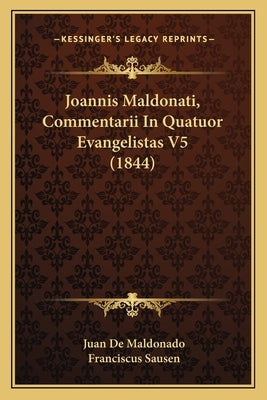 Joannis Maldonati, Commentarii In Quatuor Evangelistas V5 (1844) by Maldonado, Juan De