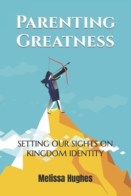 Parenting Greatness by Hughes, Melissa