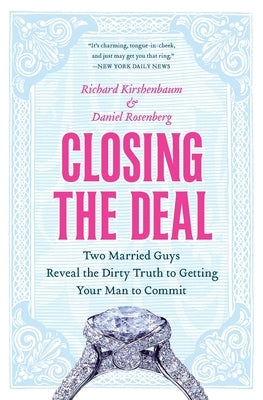 Closing the Deal: Two Married Guys Reveal the Dirty Truth to Getting Your Man to Commit by Rosenberg, Daniel