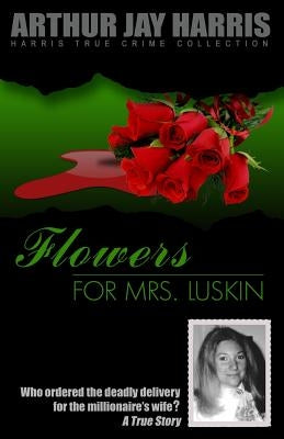 Flowers for Mrs. Luskin: Who ordered the deadly delivery for the millionaire's wife? by Harris, Arthur Jay