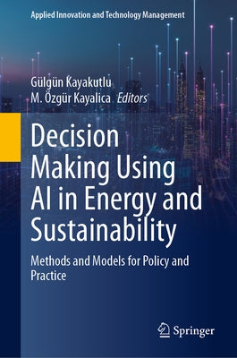 Decision Making Using AI in Energy and Sustainability: Methods and Models for Policy and Practice by Kayakutlu, G&#195;&#188;lg&#195;&#188;n