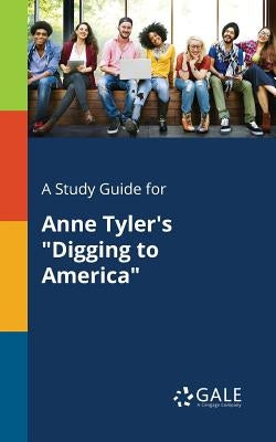 A Study Guide for Anne Tyler's "Digging to America" by Gale, Cengage Learning