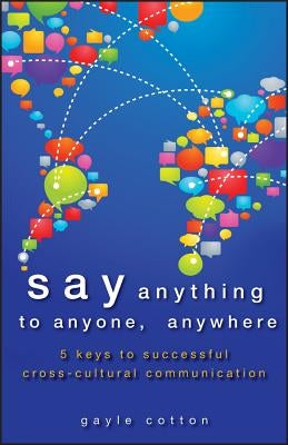 Say Anything to Anyone, Anywhere: 5 Keys to Successful Cross-Cultural Communication by Cotton, Gayle
