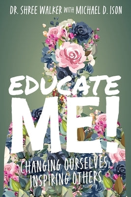 Educate Me!: Changing Ourselves, Inspiring Others by Walker, Shree