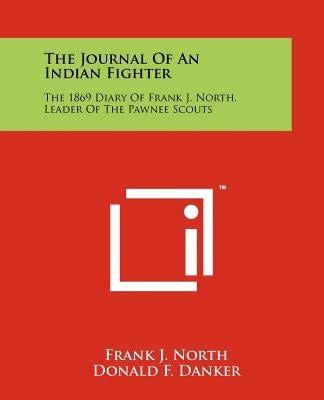 The Journal Of An Indian Fighter: The 1869 Diary Of Frank J. North, Leader Of The Pawnee Scouts by North, Frank J.
