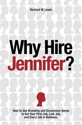 Why Hire Jennifer?: How to Use Branding and Uncommon Sense to Get Your First Job, Last Job, and Every Job in Between by Lewis, Richard